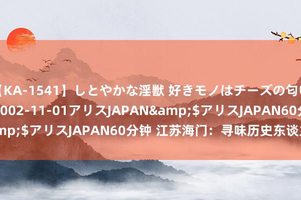 【KA-1541】しとやかな淫獣 好きモノはチーズの匂い 綾乃</a>2002-11-01アリスJAPAN&$アリスJAPAN60分钟 江苏海门：寻味历史东谈主文追念