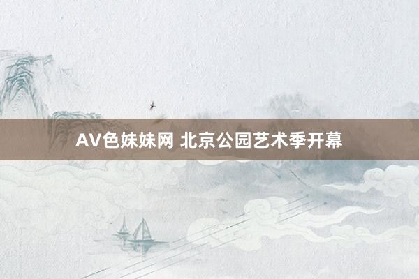 AV色妹妹网 北京公园艺术季开幕