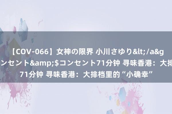 【COV-066】女神の限界 小川さゆり</a>2010-01-25コンセント&$コンセント71分钟 寻味香港：大排档里的“小确幸”