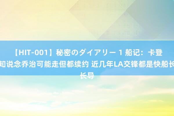 【HIT-001】秘密のダイアリー 1 船记：卡登卢知说念乔治可能走但都续约 近几年LA交锋都是快船长导