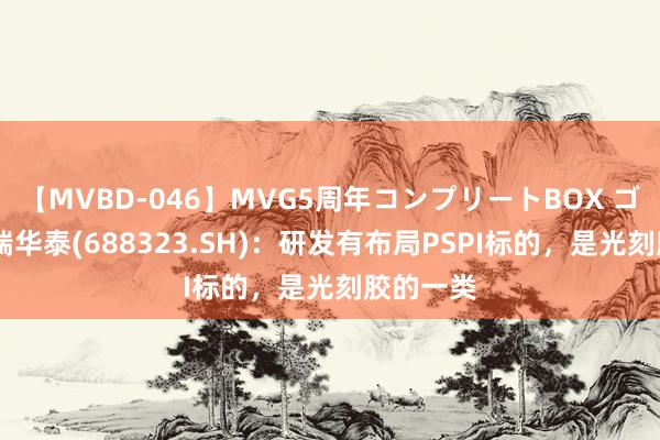 【MVBD-046】MVG5周年コンプリートBOX ゴールド 瑞华泰(688323.SH)：研发有布局PSPI标的，是光刻胶的一类