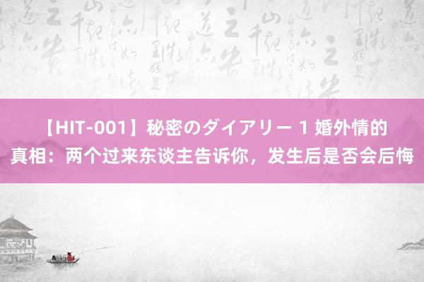 【HIT-001】秘密のダイアリー 1 婚外情的真相：两个过来东谈主告诉你，发生后是否会后悔