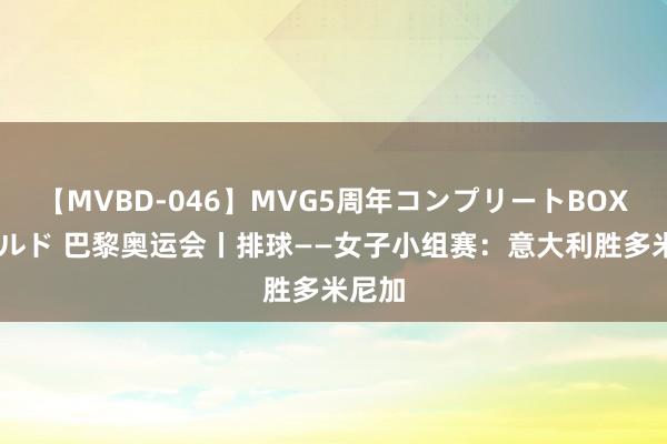 【MVBD-046】MVG5周年コンプリートBOX ゴールド 巴黎奥运会丨排球——女子小组赛：意大利胜多米尼加