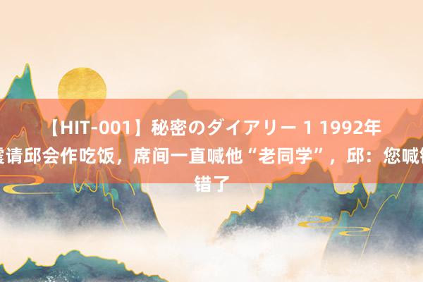 【HIT-001】秘密のダイアリー 1 1992年张震请邱会作吃饭，席间一直喊他“老同学”，邱：您喊错了