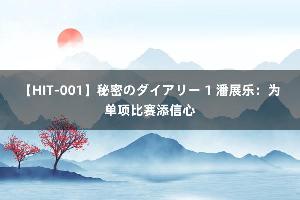 【HIT-001】秘密のダイアリー 1 潘展乐：为单项比赛添信心