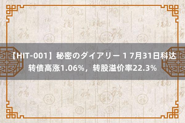 【HIT-001】秘密のダイアリー 1 7月31日科达转债高涨1.06%，转股溢价率22.3%