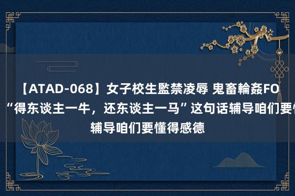 【ATAD-068】女子校生監禁凌辱 鬼畜輪姦FOREVER2 “得东谈主一牛，还东谈主一马”这句话辅导咱们要懂得感德