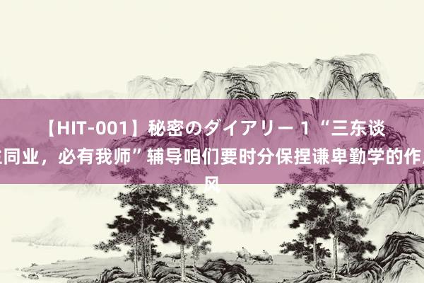 【HIT-001】秘密のダイアリー 1 “三东谈主同业，必有我师”辅导咱们要时分保捏谦卑勤学的作风