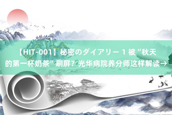 【HIT-001】秘密のダイアリー 1 被“秋天的第一杯奶茶”刷屏？光华病院养分师这样解读→