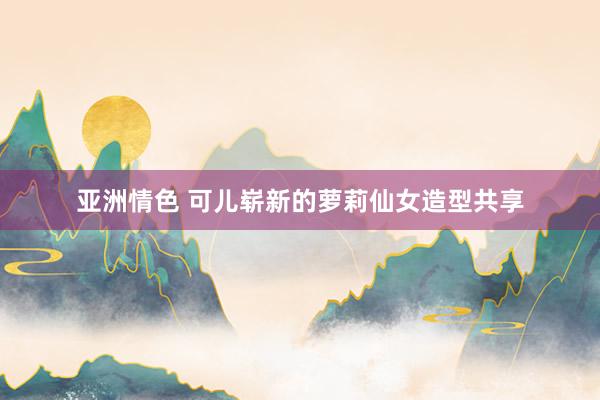 亚洲情色 可儿崭新的萝莉仙女造型共享