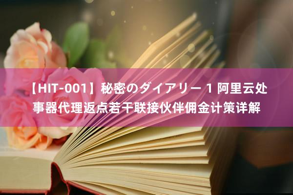 【HIT-001】秘密のダイアリー 1 阿里云处事器代理返点若干联接伙伴佣金计策详解