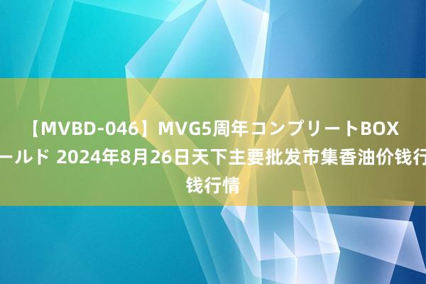 【MVBD-046】MVG5周年コンプリートBOX ゴールド 2024年8月26日天下主要批发市集香油价钱行情