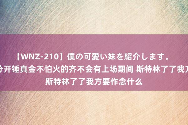 【WNZ-210】僕の可愛い妹を紹介します。 马雷斯卡：分开锤真金不怕火的齐不会有上场期间 斯特林了了我方要作念什么