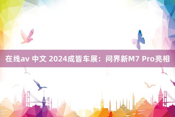 在线av 中文 2024成皆车展：问界新M7 Pro亮相