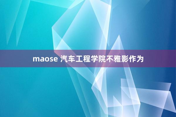 maose 汽车工程学院不雅影作为