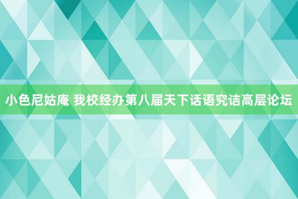 小色尼姑庵 我校经办第八届天下话语究诘高层论坛