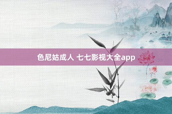 色尼姑成人 七七影视大全app